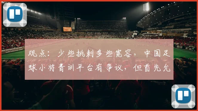 观点:少些挑刺多些宽容,中国足球小将青训平台有争议,但首先允许“被存在”
