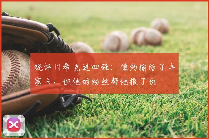 锐评门希克进四强:德约输给了丰塞卡,但他的粉丝帮他报了仇