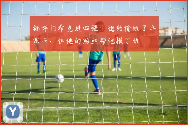 锐评门希克进四强:德约输给了丰塞卡,但他的粉丝帮他报了仇