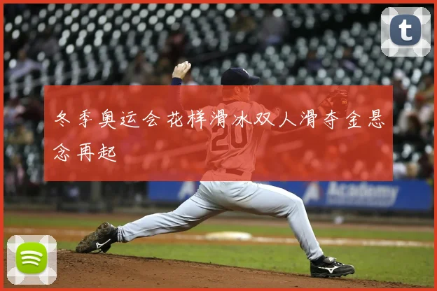 冬季奥运会花样滑冰双人滑夺金悬念再起