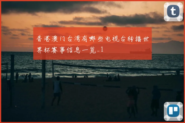 香港澳门台湾有哪些电视台转播世界杯赛事信息一览_1